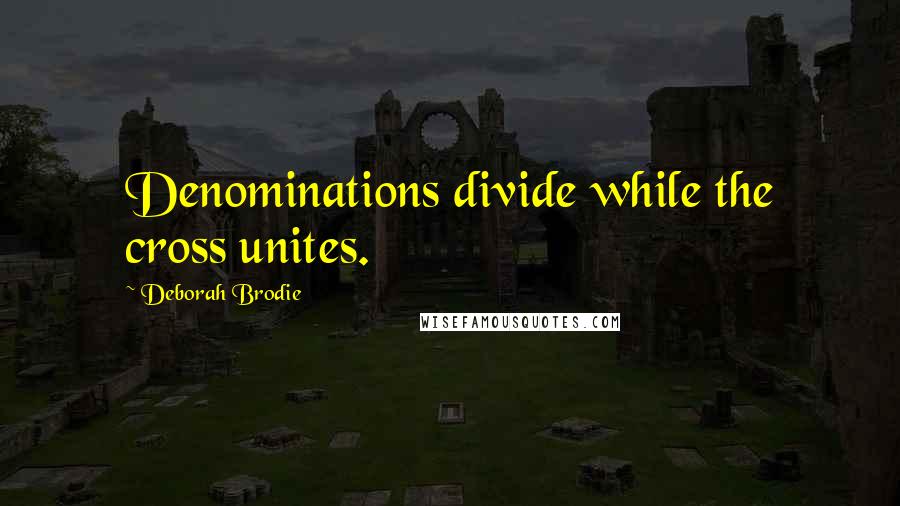 Deborah Brodie Quotes: Denominations divide while the cross unites.