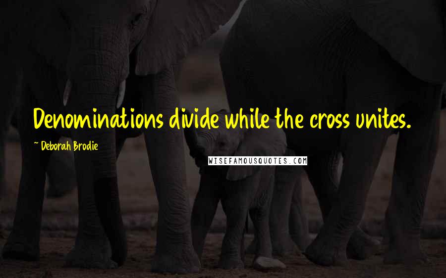 Deborah Brodie Quotes: Denominations divide while the cross unites.