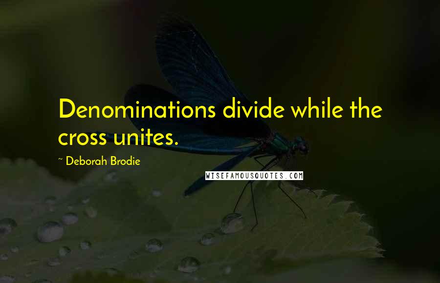 Deborah Brodie Quotes: Denominations divide while the cross unites.