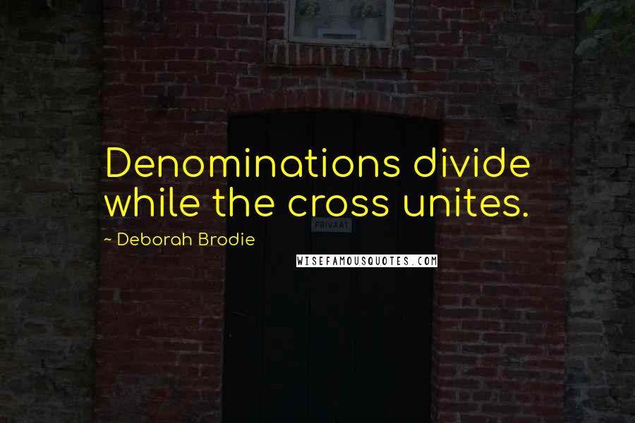 Deborah Brodie Quotes: Denominations divide while the cross unites.