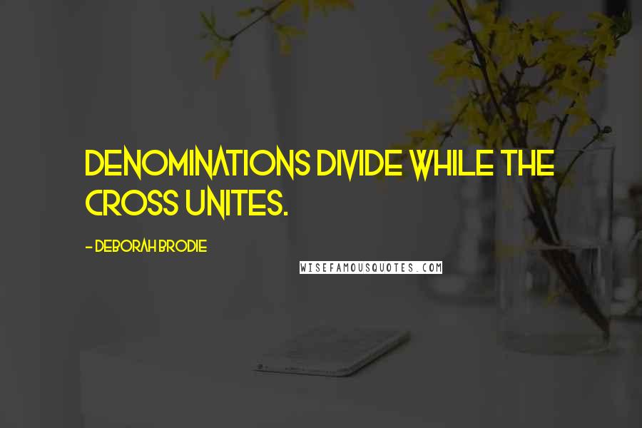 Deborah Brodie Quotes: Denominations divide while the cross unites.