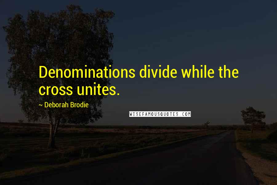 Deborah Brodie Quotes: Denominations divide while the cross unites.