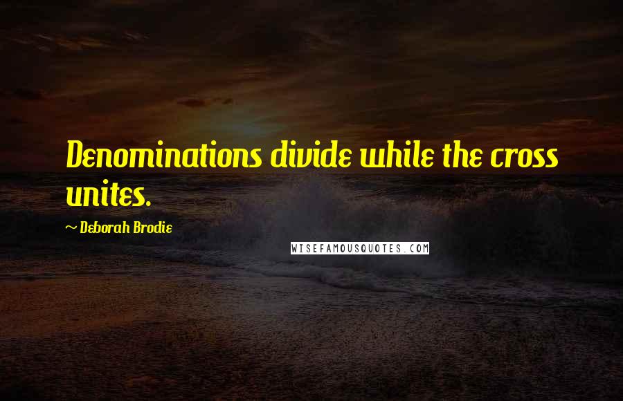 Deborah Brodie Quotes: Denominations divide while the cross unites.