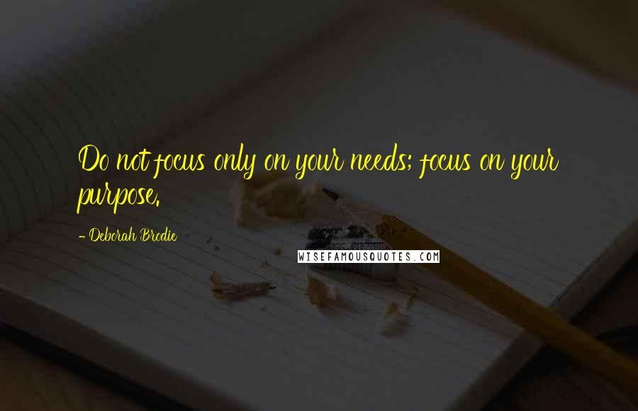 Deborah Brodie Quotes: Do not focus only on your needs; focus on your purpose.