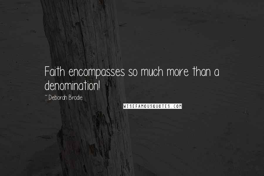 Deborah Brodie Quotes: Faith encompasses so much more than a denomination!
