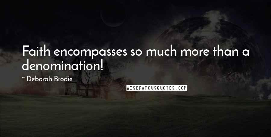 Deborah Brodie Quotes: Faith encompasses so much more than a denomination!