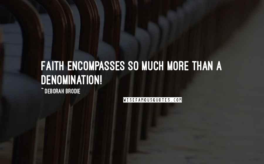 Deborah Brodie Quotes: Faith encompasses so much more than a denomination!