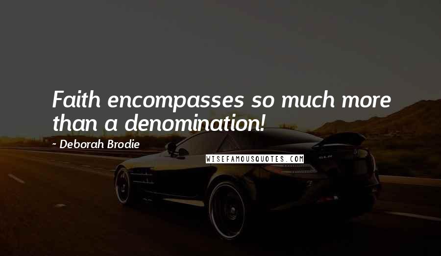 Deborah Brodie Quotes: Faith encompasses so much more than a denomination!
