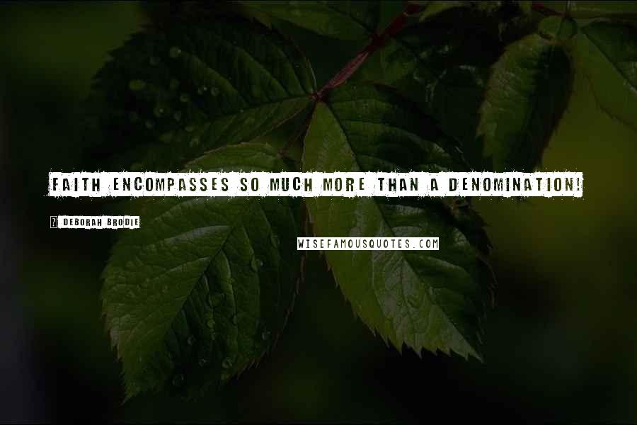 Deborah Brodie Quotes: Faith encompasses so much more than a denomination!