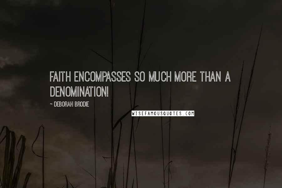 Deborah Brodie Quotes: Faith encompasses so much more than a denomination!