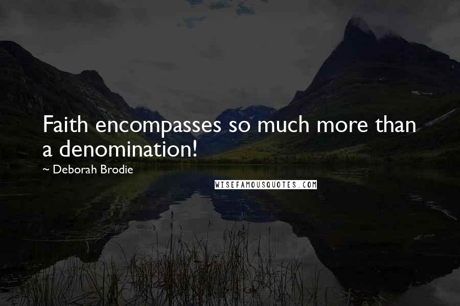 Deborah Brodie Quotes: Faith encompasses so much more than a denomination!