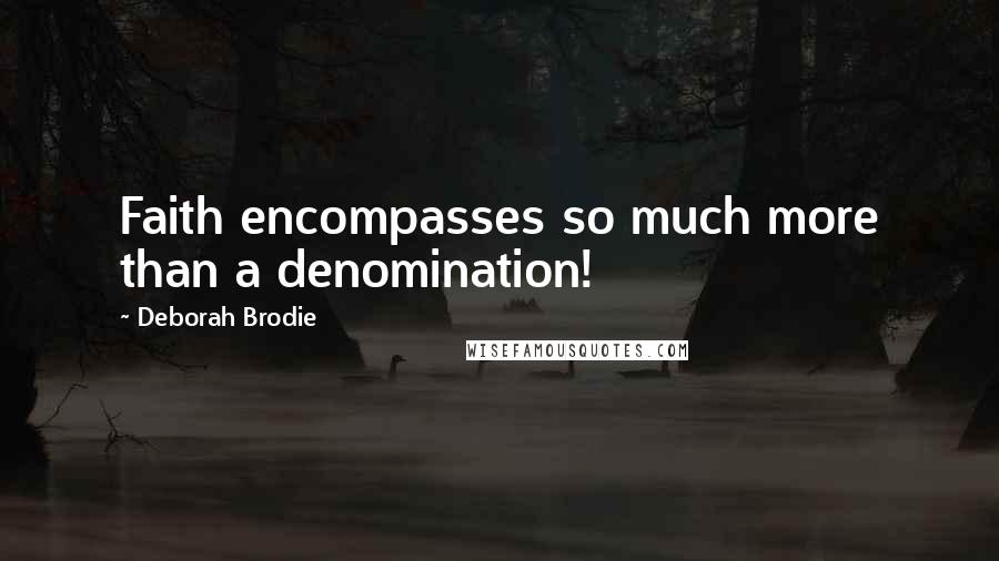 Deborah Brodie Quotes: Faith encompasses so much more than a denomination!