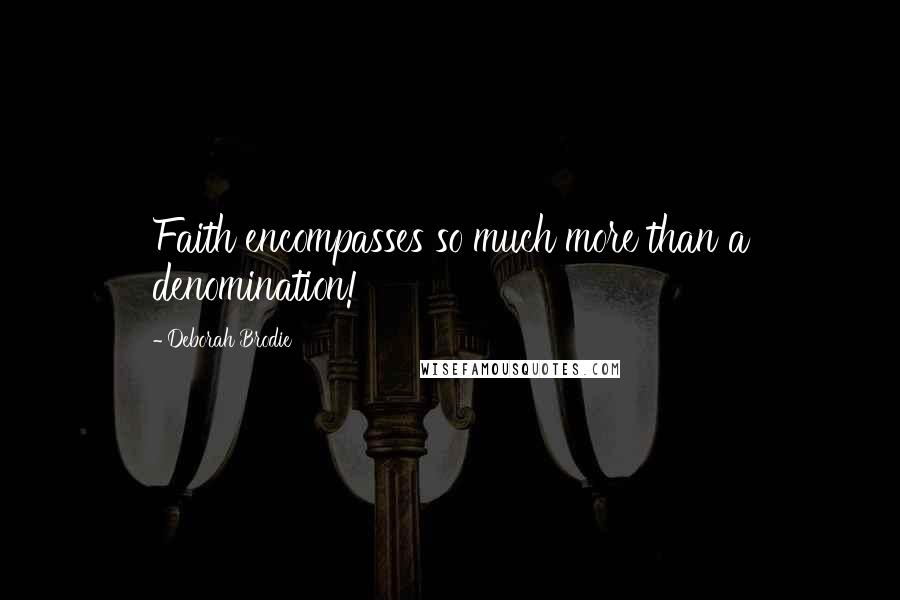 Deborah Brodie Quotes: Faith encompasses so much more than a denomination!