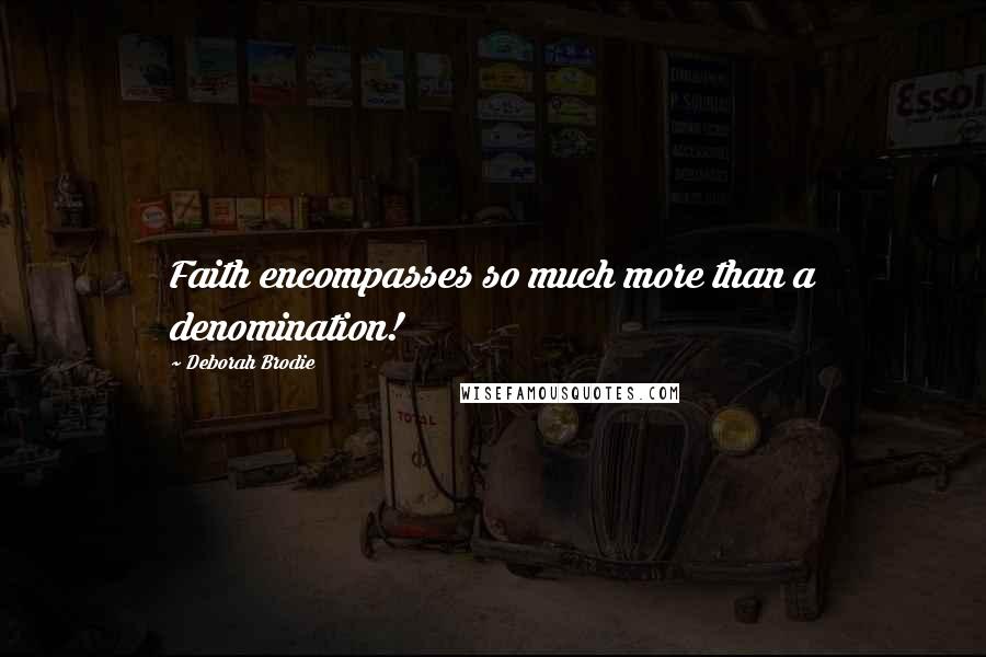 Deborah Brodie Quotes: Faith encompasses so much more than a denomination!