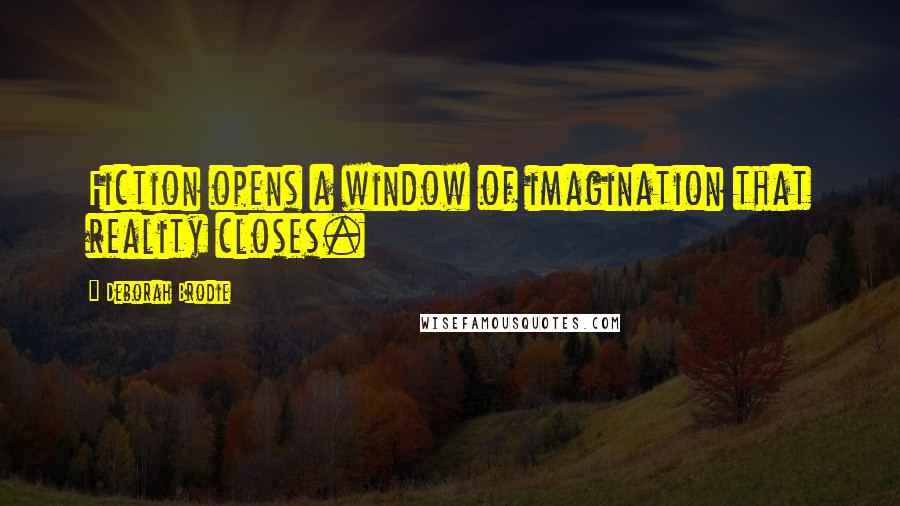 Deborah Brodie Quotes: Fiction opens a window of imagination that reality closes.