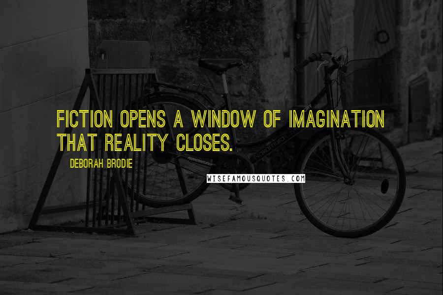 Deborah Brodie Quotes: Fiction opens a window of imagination that reality closes.