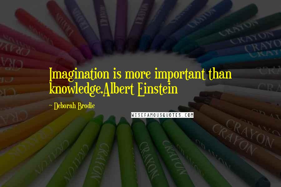 Deborah Brodie Quotes: Imagination is more important than knowledge.Albert Einstein