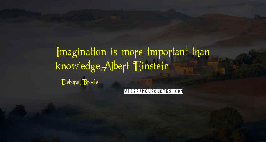 Deborah Brodie Quotes: Imagination is more important than knowledge.Albert Einstein