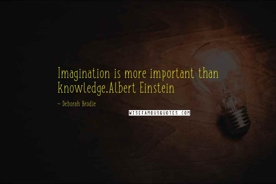 Deborah Brodie Quotes: Imagination is more important than knowledge.Albert Einstein
