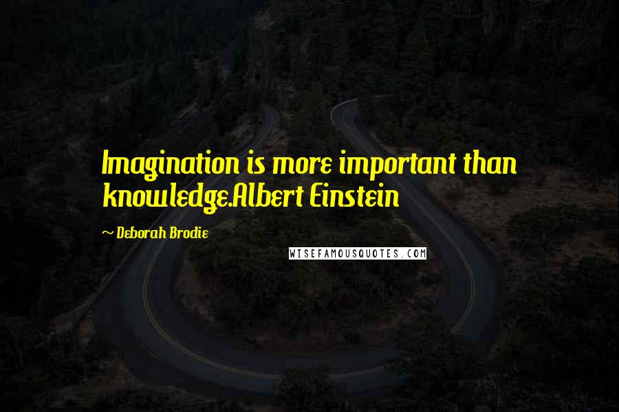 Deborah Brodie Quotes: Imagination is more important than knowledge.Albert Einstein