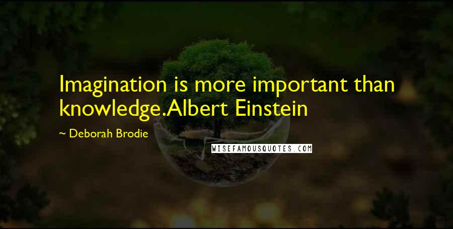 Deborah Brodie Quotes: Imagination is more important than knowledge.Albert Einstein