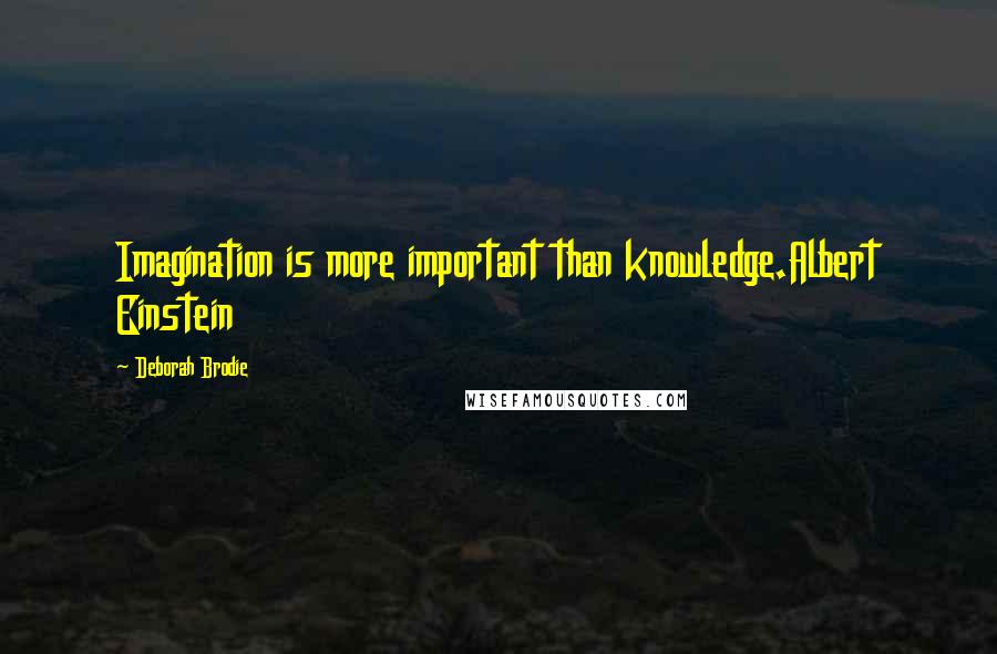 Deborah Brodie Quotes: Imagination is more important than knowledge.Albert Einstein