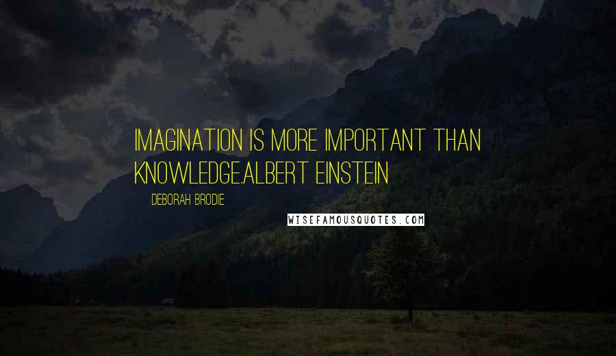 Deborah Brodie Quotes: Imagination is more important than knowledge.Albert Einstein