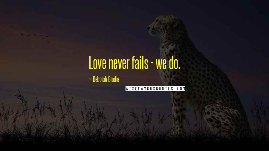 Deborah Brodie Quotes: Love never fails - we do.