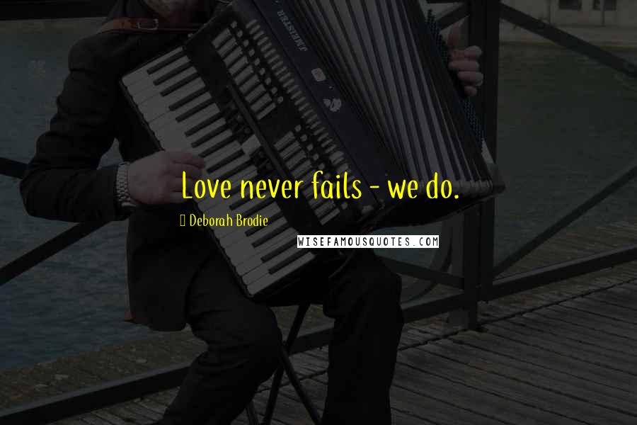 Deborah Brodie Quotes: Love never fails - we do.