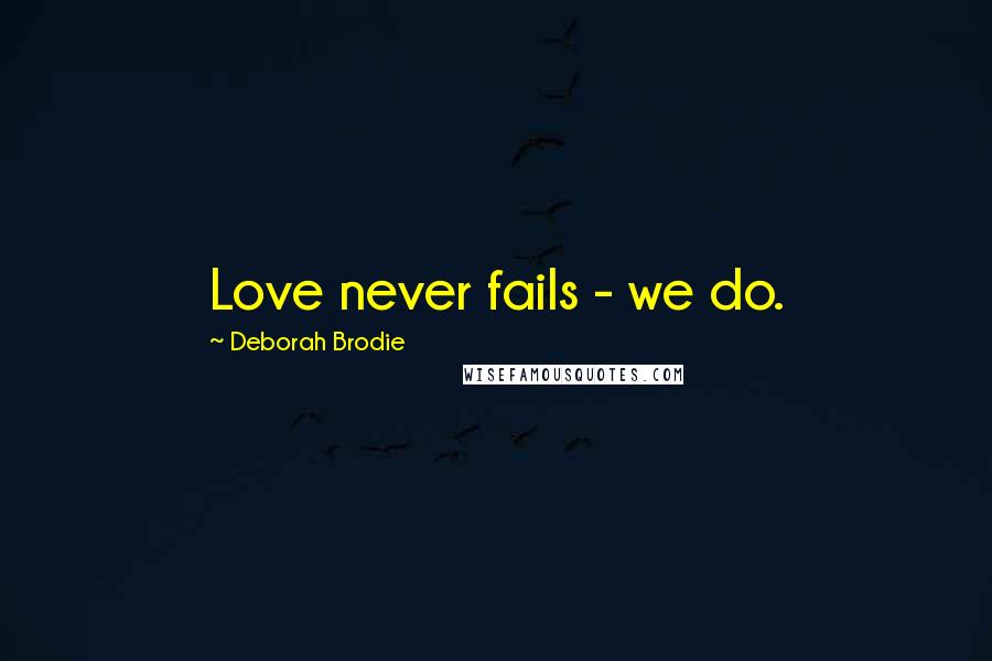 Deborah Brodie Quotes: Love never fails - we do.