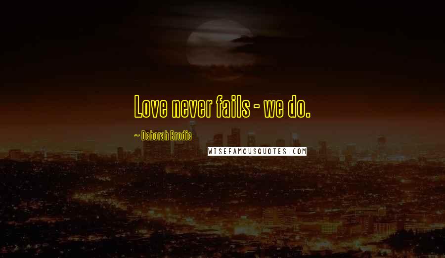 Deborah Brodie Quotes: Love never fails - we do.