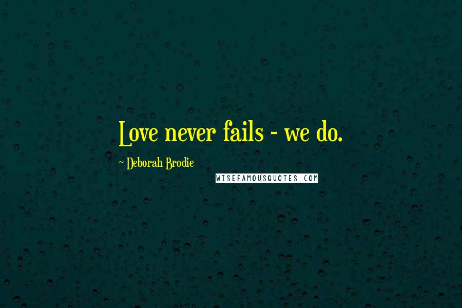 Deborah Brodie Quotes: Love never fails - we do.