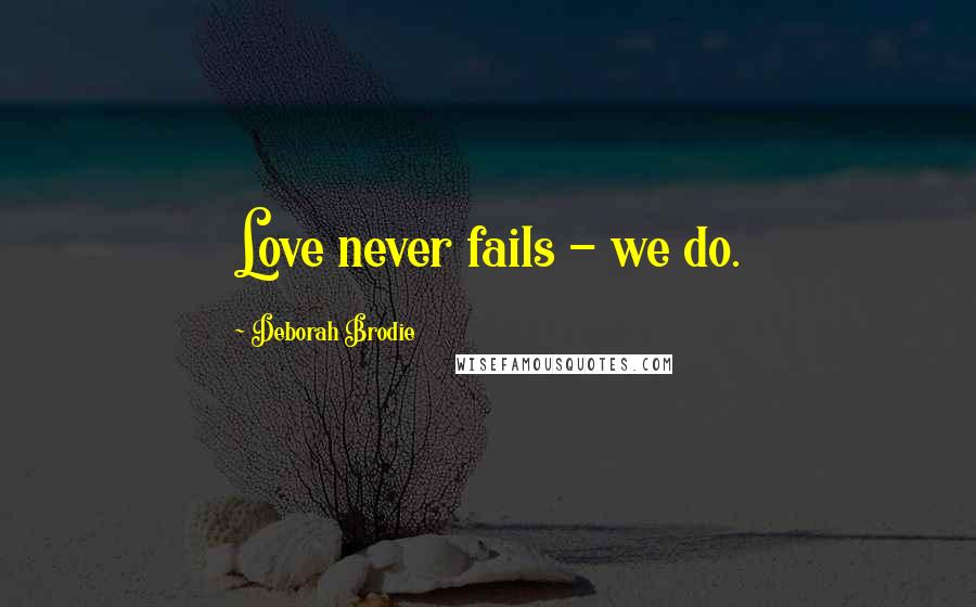 Deborah Brodie Quotes: Love never fails - we do.