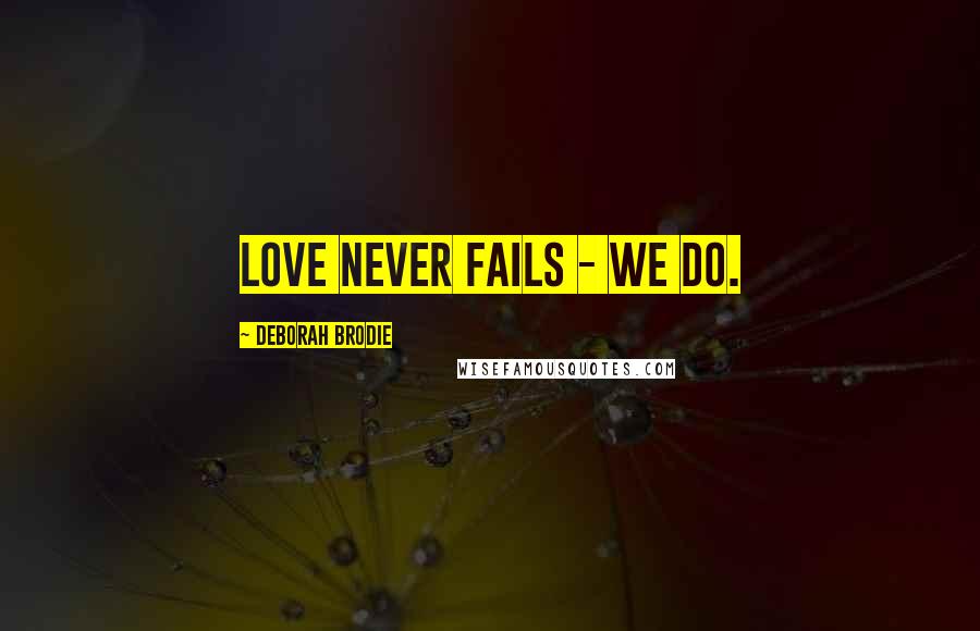Deborah Brodie Quotes: Love never fails - we do.