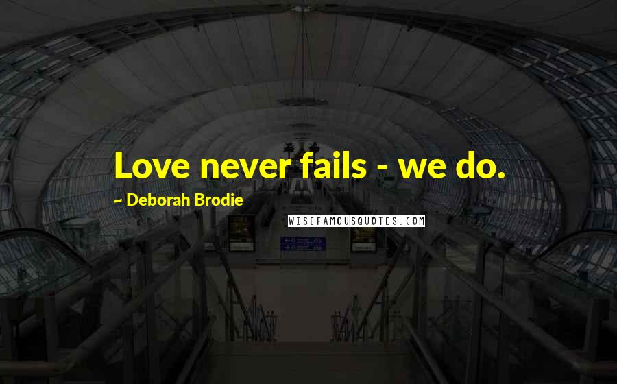 Deborah Brodie Quotes: Love never fails - we do.