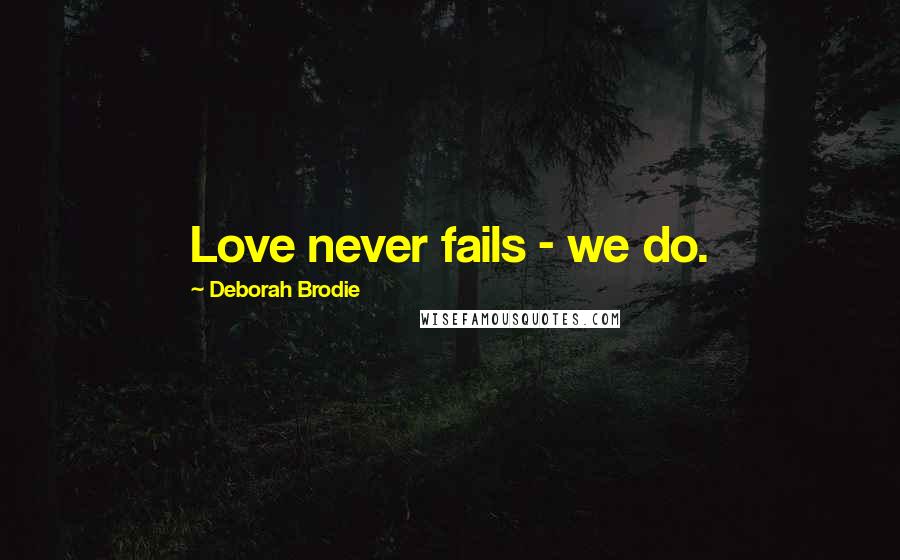 Deborah Brodie Quotes: Love never fails - we do.