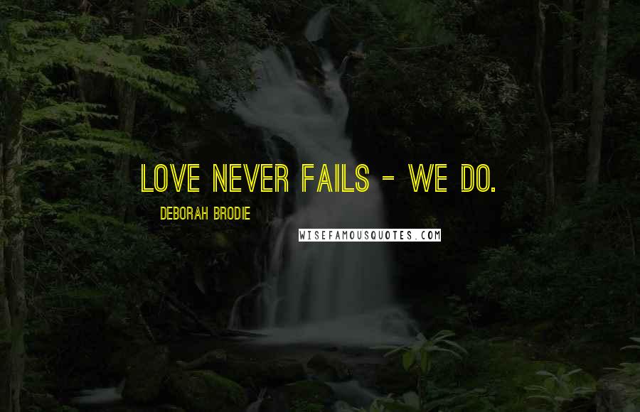 Deborah Brodie Quotes: Love never fails - we do.