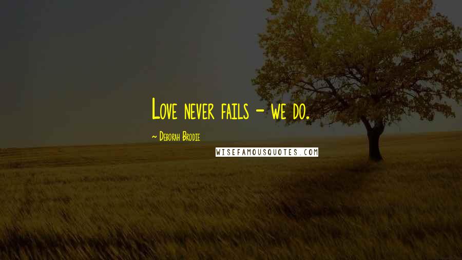 Deborah Brodie Quotes: Love never fails - we do.