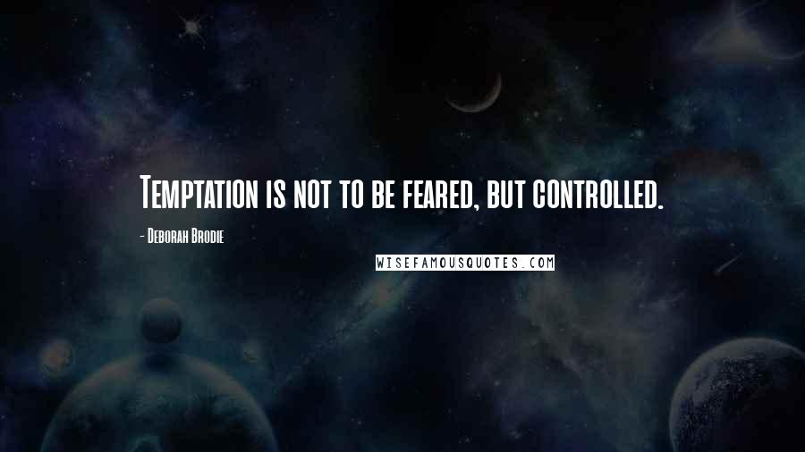 Deborah Brodie Quotes: Temptation is not to be feared, but controlled.