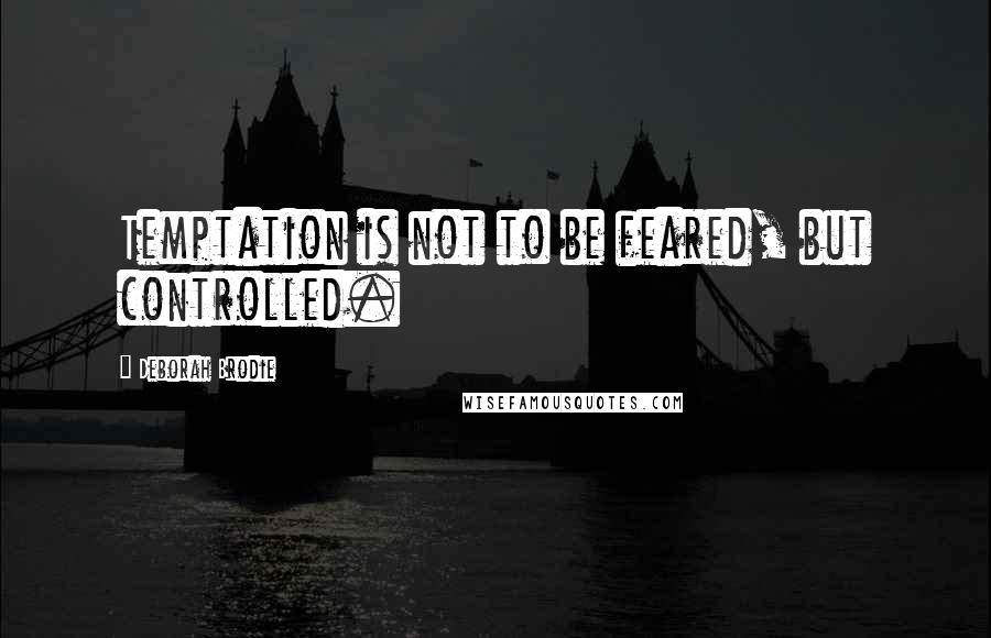 Deborah Brodie Quotes: Temptation is not to be feared, but controlled.