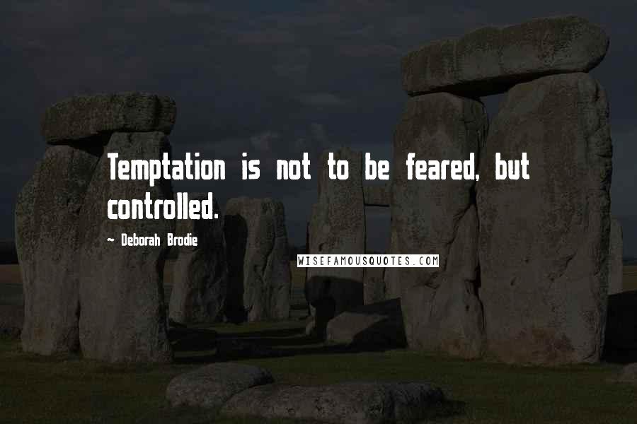 Deborah Brodie Quotes: Temptation is not to be feared, but controlled.