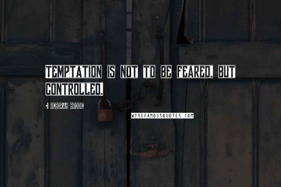 Deborah Brodie Quotes: Temptation is not to be feared, but controlled.