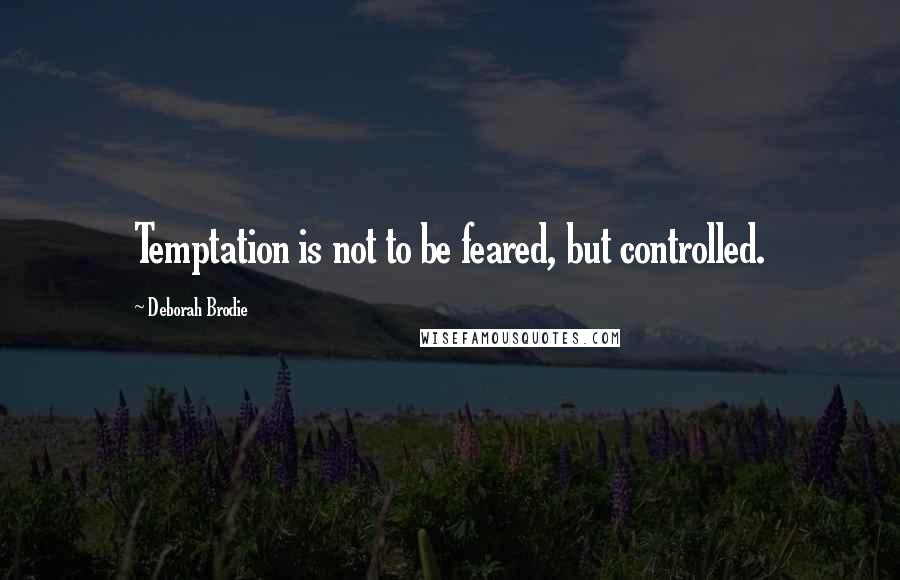 Deborah Brodie Quotes: Temptation is not to be feared, but controlled.