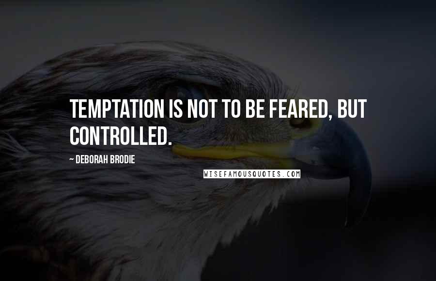 Deborah Brodie Quotes: Temptation is not to be feared, but controlled.