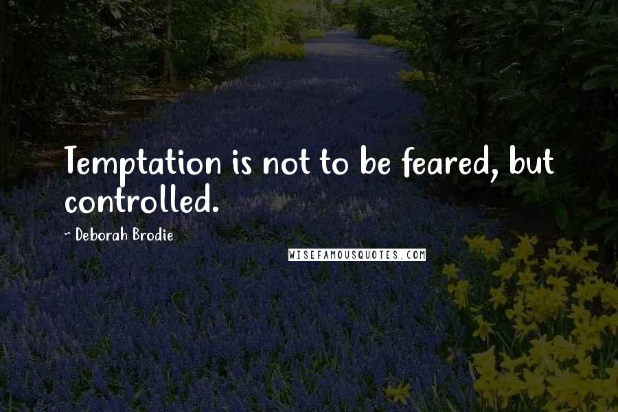 Deborah Brodie Quotes: Temptation is not to be feared, but controlled.