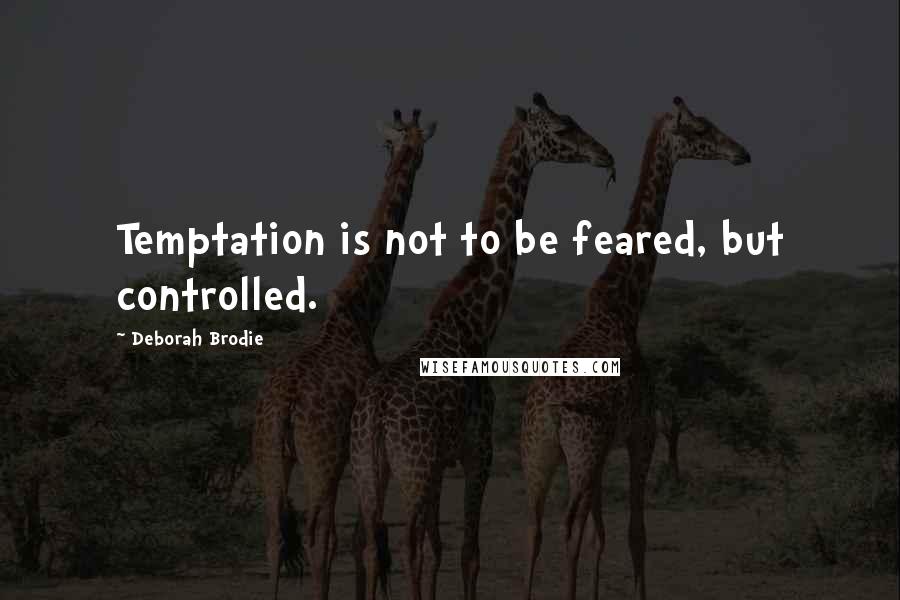 Deborah Brodie Quotes: Temptation is not to be feared, but controlled.