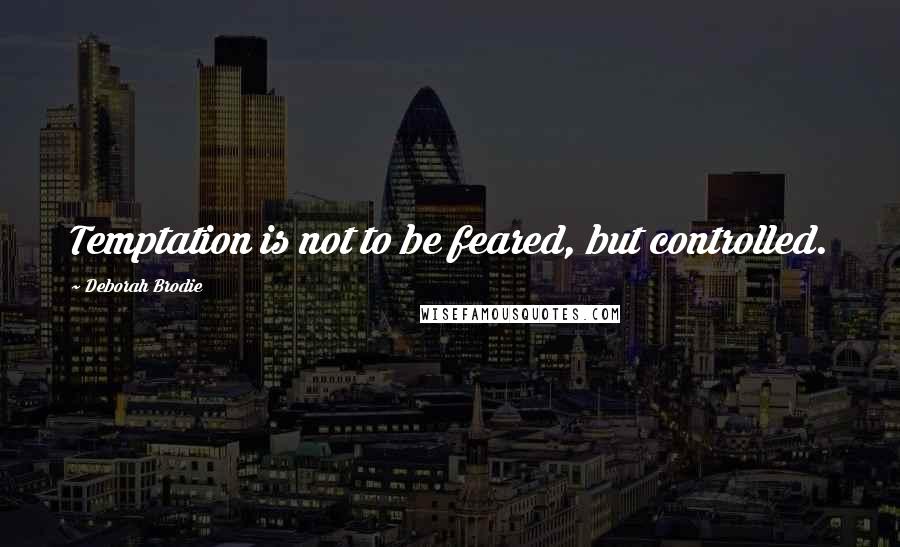 Deborah Brodie Quotes: Temptation is not to be feared, but controlled.