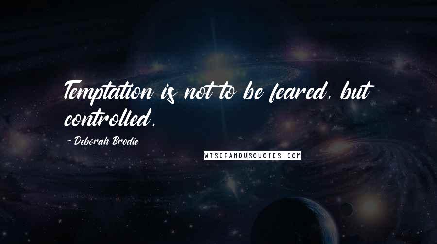 Deborah Brodie Quotes: Temptation is not to be feared, but controlled.
