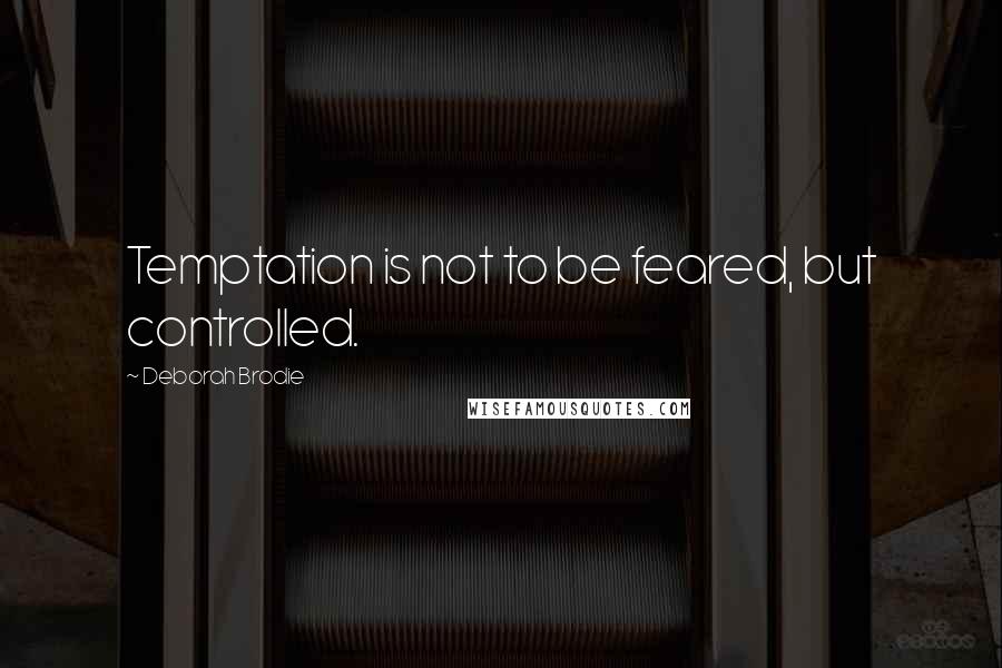 Deborah Brodie Quotes: Temptation is not to be feared, but controlled.