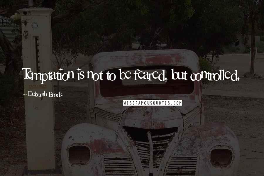 Deborah Brodie Quotes: Temptation is not to be feared, but controlled.